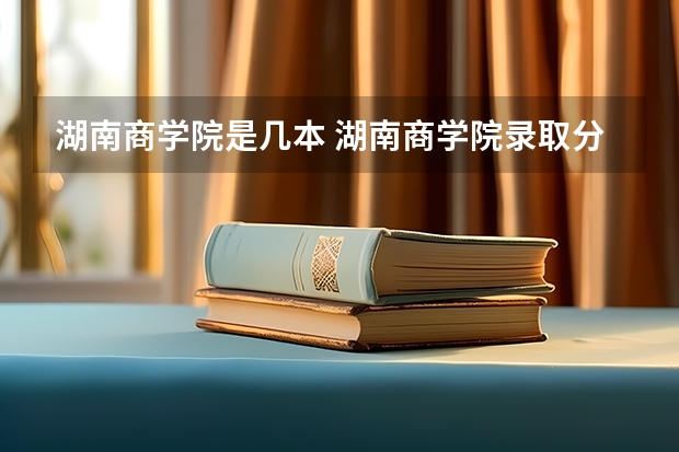 湖南商学院是几本 湖南商学院录取分数线