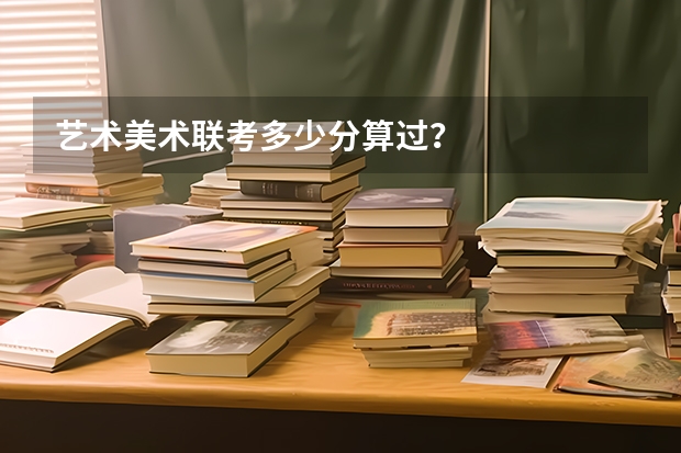 艺术美术联考多少分算过？
