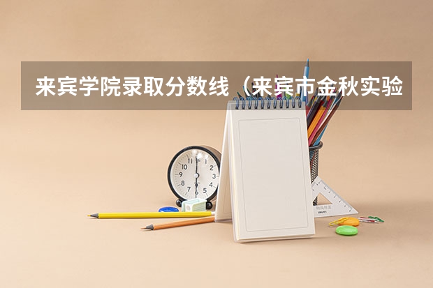 来宾学院录取分数线（来宾市金秋实验学校录取分数线）