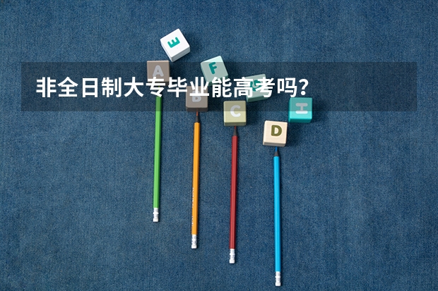 非全日制大专毕业能高考吗？