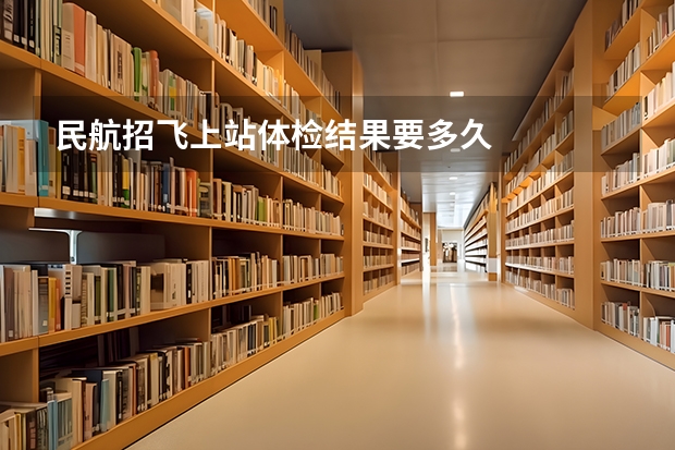 民航招飞上站体检结果要多久
