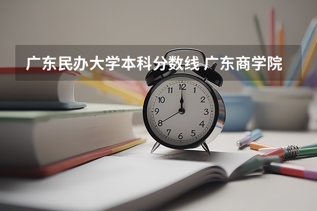 广东民办大学本科分数线 广东商学院怎样?在全国大学排名第几?