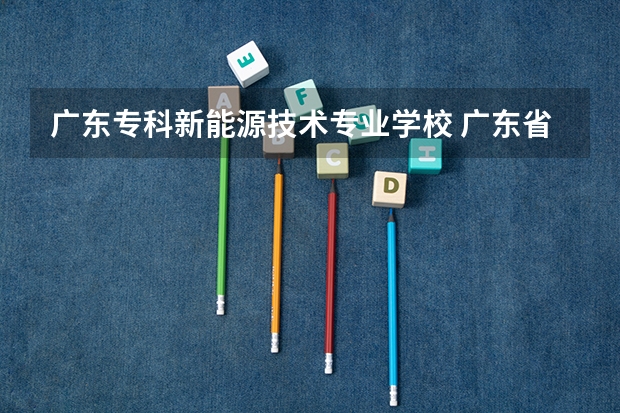 广东专科新能源技术专业学校 广东省机械高级技工学校新能源汽车专业怎样