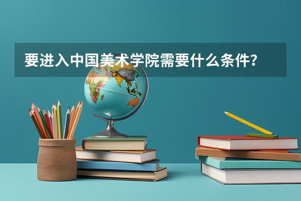 要进入中国美术学院需要什么条件？