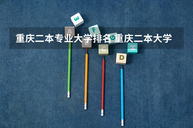 重庆二本专业大学排名 重庆二本大学排名一览表