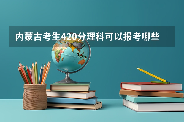 内蒙古考生420分理科可以报考哪些学校的二本