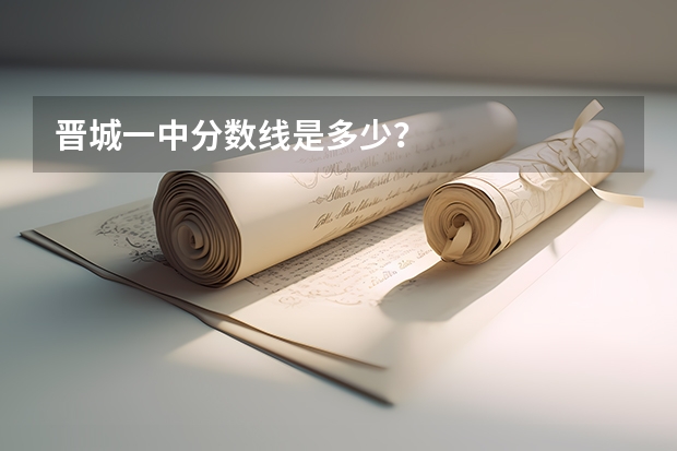 晋城一中分数线是多少？