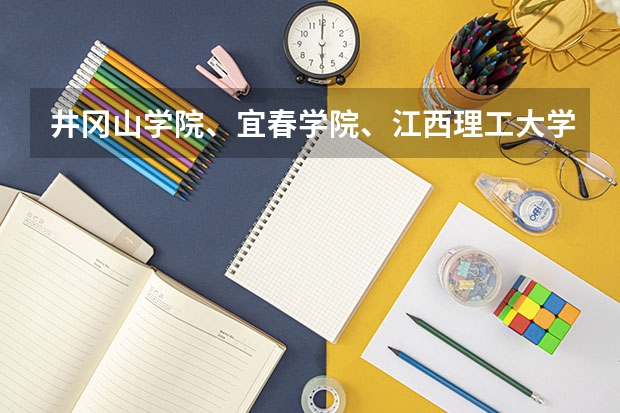 井冈山学院、宜春学院、江西理工大学、上饶师范学院最低录取分数线？（江西理工大学分数线）