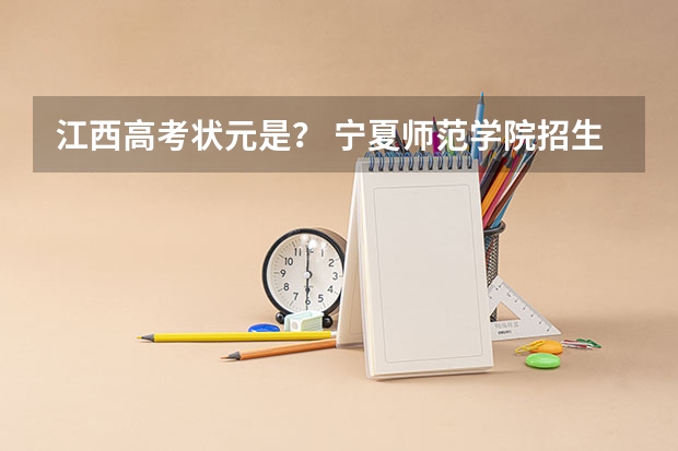 江西高考状元是? 宁夏师范学院招生简章
