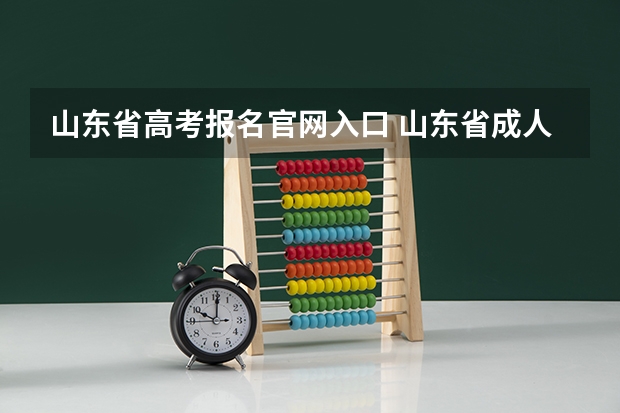 山东省高考报名官网入口 山东省成人高考网上报名官网 山东成人大专报名官网？