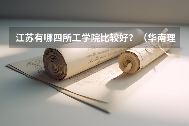 江苏有哪四所工学院比较好?(华南理工大学和华中科技大学是不是同一个档次的大学?)
