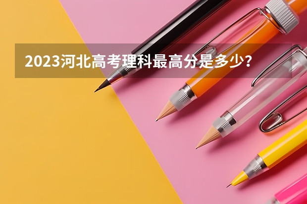 2023河北高考理科最高分是多少？