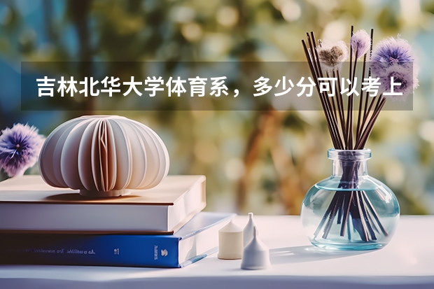 吉林北华大学体育系，多少分可以考上啊，有2级证