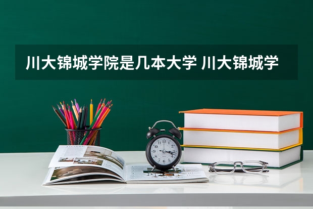 川大锦城学院是几本大学 川大锦城学院好不好？