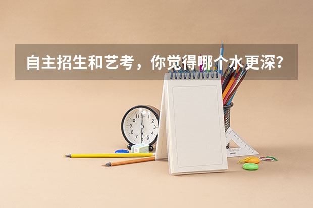 自主招生和艺考，你觉得哪个水更深？
