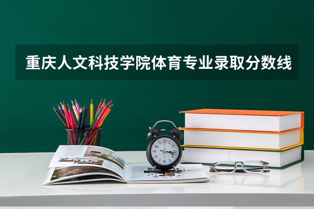 重庆人文科技学院体育专业录取分数线（分数线400分左右的大学）