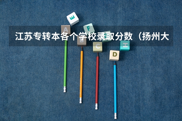 江苏专转本各个学校录取分数(扬州大学广陵学院2023录取分数线)