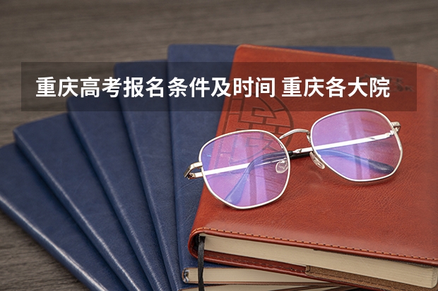 重庆高考报名条件及时间 重庆各大院校成人高考报名条件？