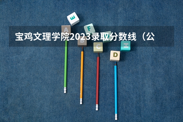宝鸡文理学院2023录取分数线（公办二本最低分）