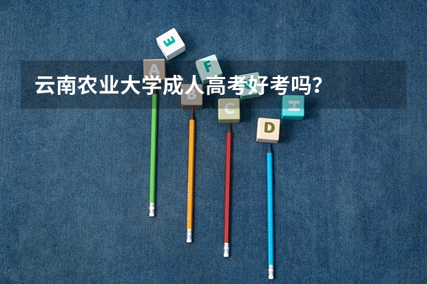 云南农业大学成人高考好考吗？