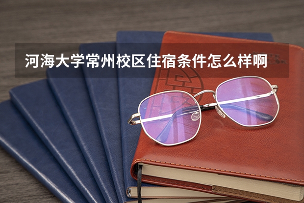 河海大学常州校区住宿条件怎么样啊