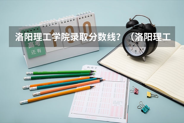 洛阳理工学院录取分数线？（洛阳理工学院专科分数线）