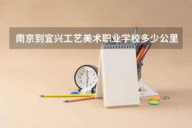 南京到宜兴工艺美术职业学校多少公里