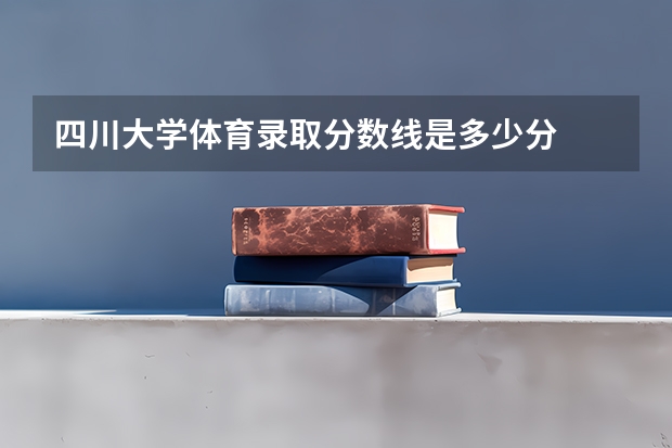 四川大学体育录取分数线是多少分