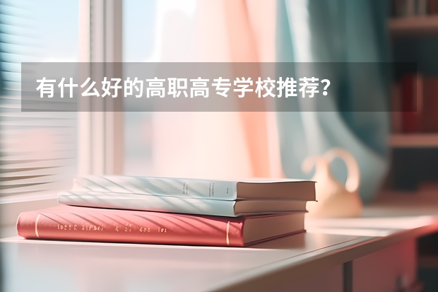 有什么好的高职高专学校推荐？