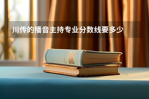 川传的播音主持专业分数线要多少