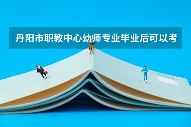 丹阳市职教中心幼师专业毕业后可以考编制吗
