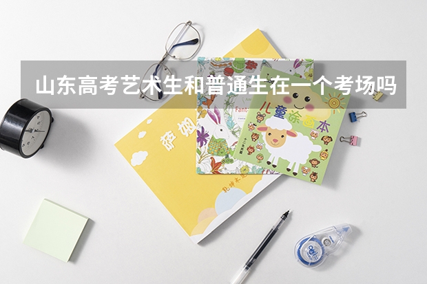 山东高考艺术生和普通生在一个考场吗