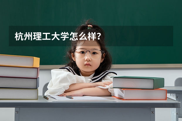 杭州理工大学怎么样？