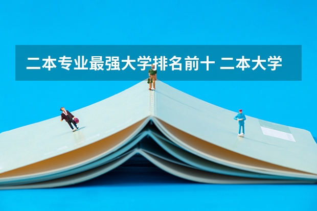 二本专业最强大学排名前十 二本大学工科排名