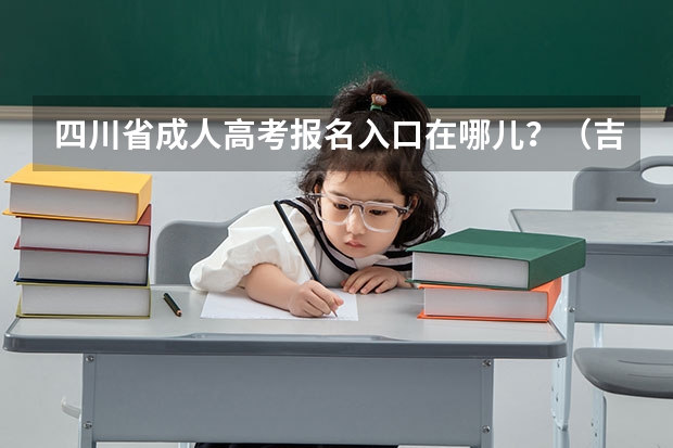 四川省成人高考报名入口在哪儿？（吉利学院成人高考报名入口？）