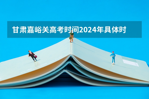 甘肃嘉峪关高考时间2024年具体时间 6月7日至10日 嘉峪关酒钢三中高考一本上线率