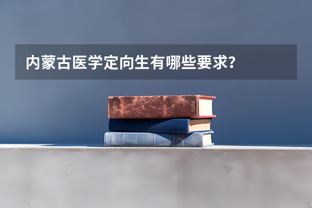 内蒙古医学定向生有哪些要求？
