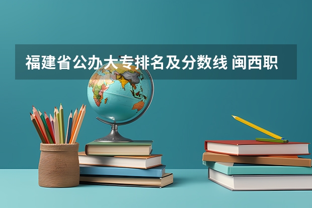 福建省公办大专排名及分数线 闽西职业技术学院录取分数线