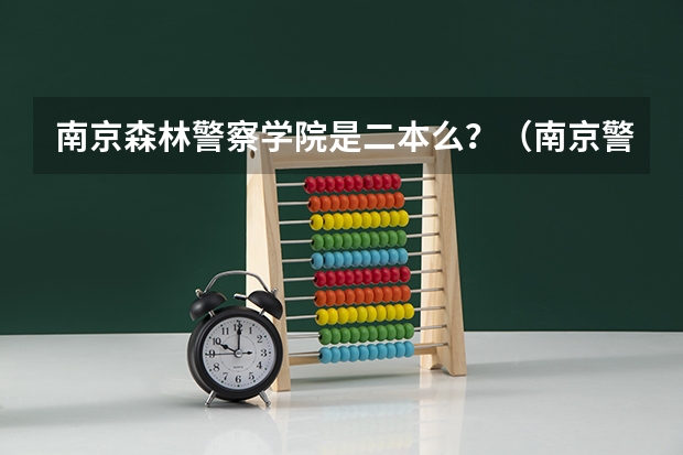 南京森林警察学院是二本么？（南京警官学院第二批录取分数线）