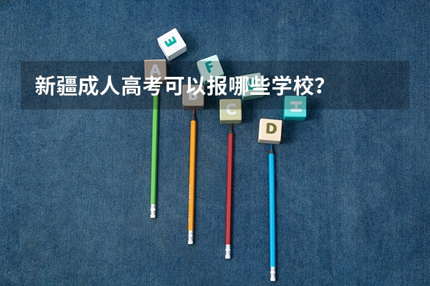 新疆成人高考可以报哪些学校?