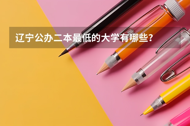 辽宁公办二本最低的大学有哪些？