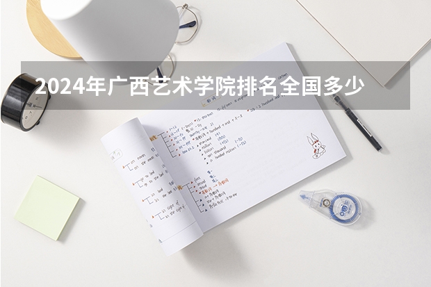2024年广西艺术学院排名全国多少