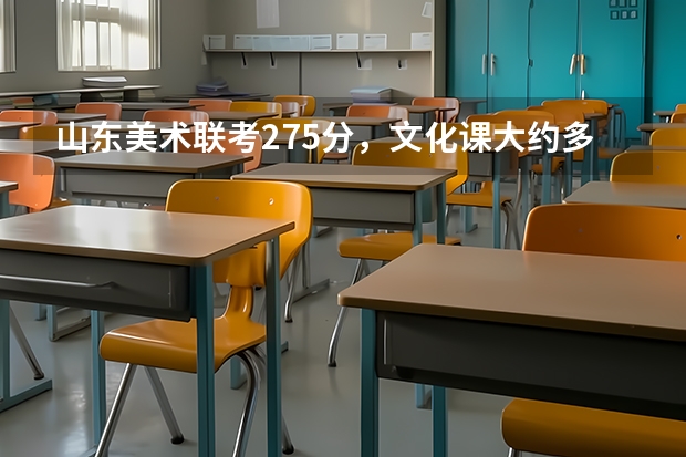 山东美术联考275分，文化课大约多少分能报考山东大学？