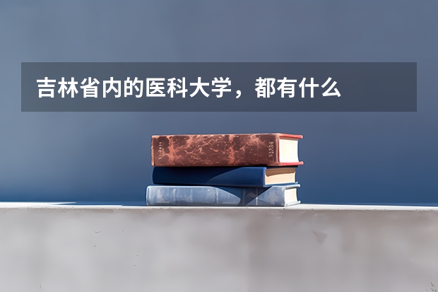 吉林省内的医科大学，都有什么