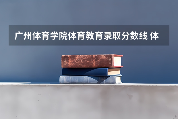 广州体育学院体育教育录取分数线 体育大学录取分数线