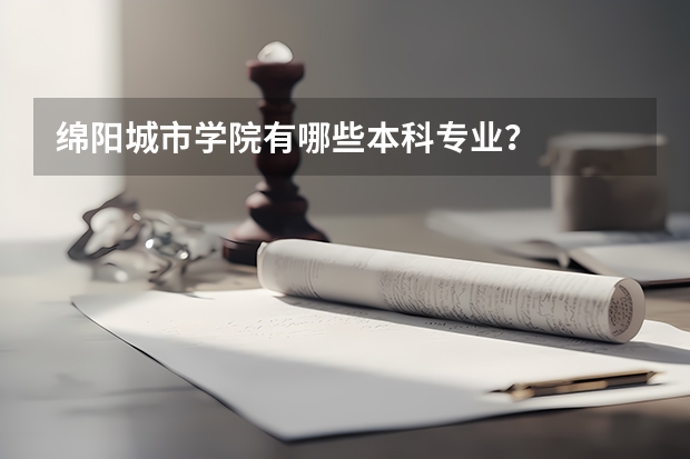 绵阳城市学院有哪些本科专业？