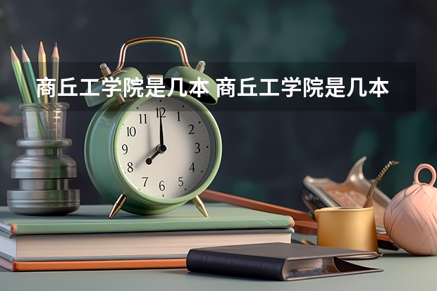 商丘工学院是几本 商丘工学院是几本学校（商丘职业技术学院单招录取线）