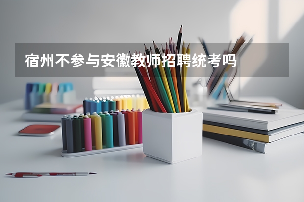 宿州不参与安徽教师招聘统考吗