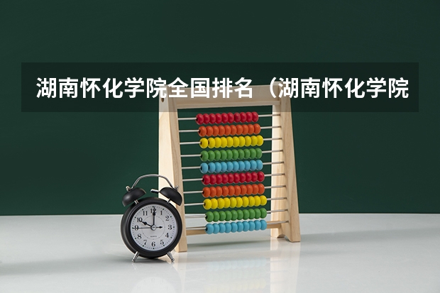 湖南怀化学院全国排名（湖南怀化学院录取分数线）