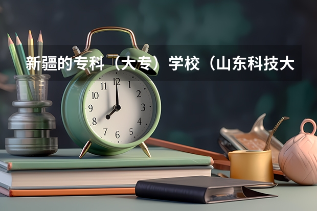 新疆的专科（大专）学校（山东科技大学考研录取分数线）